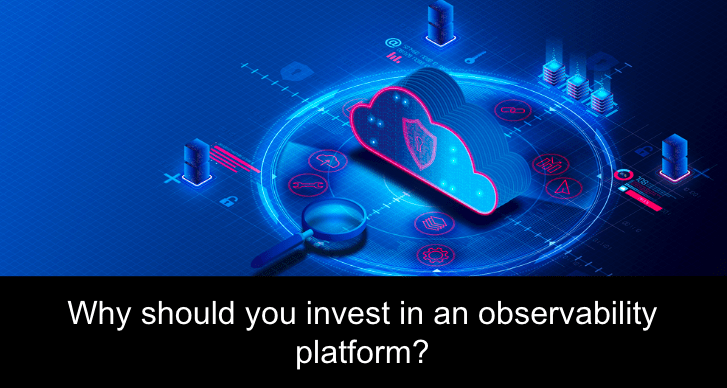 Why should i invest in an observability platform?